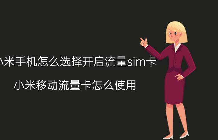 小米手机怎么选择开启流量sim卡 小米移动流量卡怎么使用？